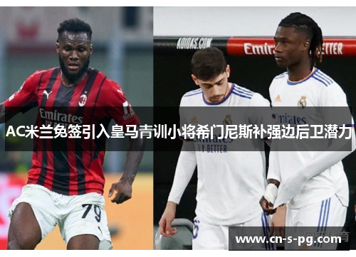 AC米兰免签引入皇马青训小将希门尼斯补强边后卫潜力