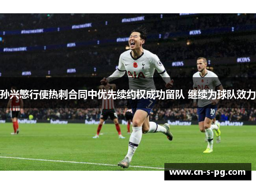 孙兴慜行使热刺合同中优先续约权成功留队 继续为球队效力 孙兴慜行使热刺合同中优先续约权成功留队 继续为球队效力