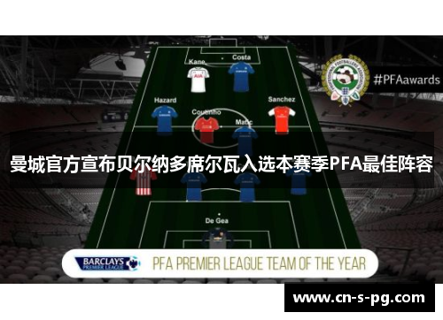 曼城官方宣布贝尔纳多席尔瓦入选本赛季PFA最佳阵容 曼城官方宣布贝尔纳多席尔瓦入选本赛季PFA最佳阵容