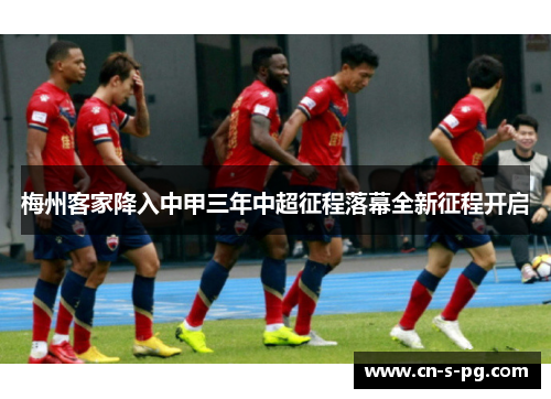 梅州客家降入中甲三年中超征程落幕全新征程开启