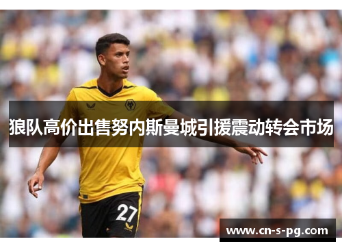 狼队高价出售努内斯曼城引援震动转会市场 狼队高价出售努内斯曼城引援震动转会市场