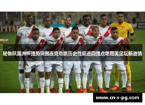秘鲁队美洲杯强势突围连克劲旅历史性挺进四强点燃南美足坛新激情