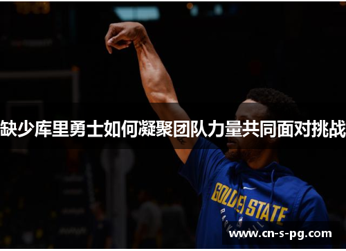 缺少库里勇士如何凝聚团队力量共同面对挑战