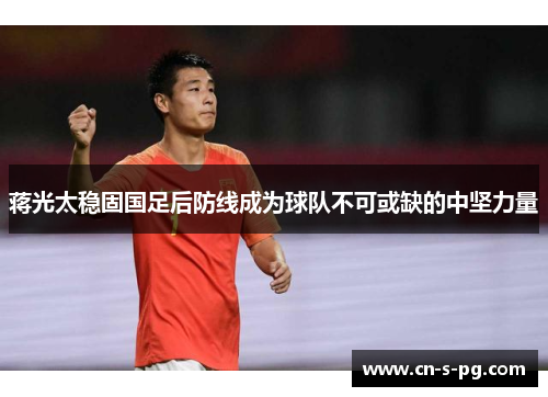 蒋光太稳固国足后防线成为球队不可或缺的中坚力量