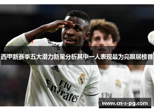 西甲新赛季五大潜力新星分析其中一人表现最为亮眼居榜首