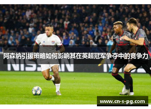 阿森纳引援策略如何影响其在英超冠军争夺中的竞争力