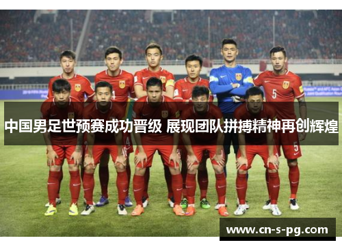 中国男足世预赛成功晋级 展现团队拼搏精神再创辉煌 中国男足世预赛成功晋级 展现团队拼搏精神再创辉煌