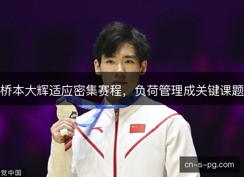 桥本大辉适应密集赛程,负荷管理成关键课题 桥本大辉适应密集赛程,负荷管理成关键课题