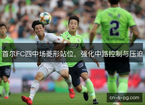 首尔FC四中场菱形站位，强化中路控制与压迫